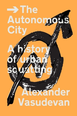 The Autonomous City: A History of Urban Squatting by Vasudevan, Alexander
