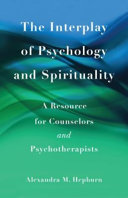 The Interplay of Psychology and Spirituality: A Resource for Counselors and Psychotherapists by Hepburn, Alexandra M.