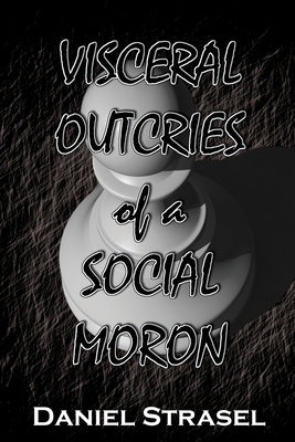 Visceral Outcries of a Social Moron by Strasel, Daniel