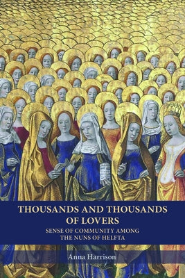 Thousands and Thousands of Lovers: Sense of Community Among the Nuns of Helfta by Harrison, Anna