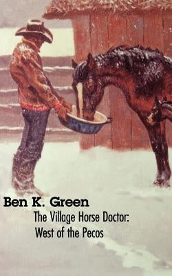 The Village Horse Doctor: West of the Pecos by Green, Ben K.