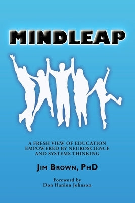 Mindleap: A Fresh View of Education Empowered by Neuroscience and Systems Thinking by Brown, Jim