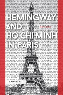 Hemingway and Ho Chi Minh in Paris: The Art of Resistance by Crowe, David