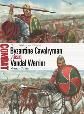 Byzantine Cavalryman Vs Vandal Warrior: North Africa Ad 533-36 by Dahm, Murray