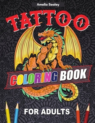 Tattoo Coloring Book For Adults: Outstanding Tatoo Coloring Book for Relaxation and Stress Relief, Modern Tattoo Designs by Sealey, Amelia