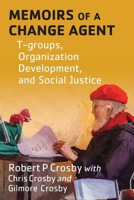 Memoirs of a Change Agent: T-groups, Organization Development, and Social Justice by Crosby, Robert P.