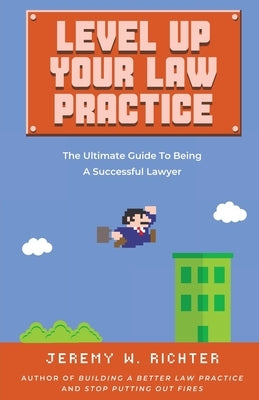 Level Up Your Law Practice: The Ultimate Guide to Being a Successful Lawyer by Richter, Jeremy W.