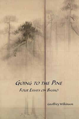 Going to the Pine: Four Essays on Bashō by Wilkinson, Geoffrey M.