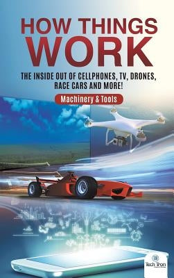 How Things Work: The Inside Out of Cellphones, TV, Drones, Race Cars and More! - Machinery & Tools by Tech Tron