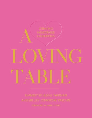 A Loving Table: Creating Memorable Gatherings by Whitman, Kimberly Schlegel