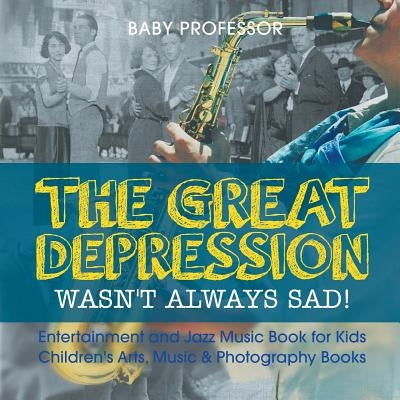 The Great Depression Wasn't Always Sad! Entertainment and Jazz Music Book for Kids Children's Arts, Music & Photography Books by Baby Professor