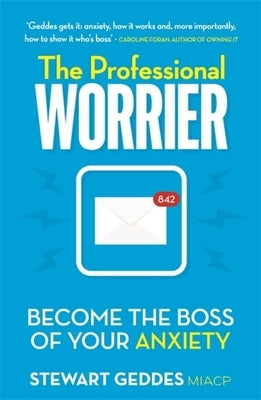 The Professional Worrier: Become the Boss of Your Anxiety by Geddes, Stewart