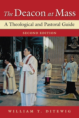 The Deacon at Mass: A Theological and Pastoral Guide by Ditewig, William T.