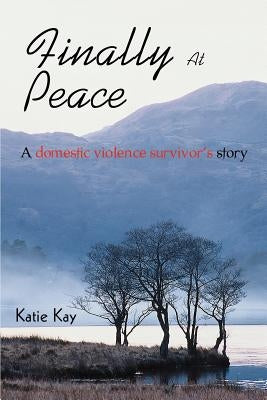 Finally At Peace: A Domestic Violence Survivor's Story by Kay, Katie