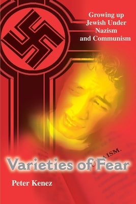 Varieties of Fear: Growing Up Jewish Under Nazism and Communism by Kenez, Peter