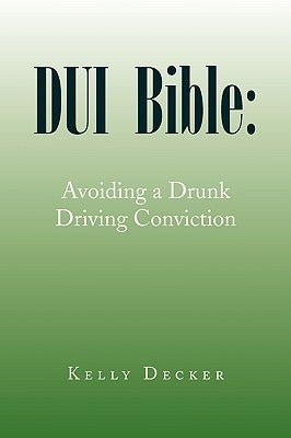 DUI Bible: Avoiding a Drunk Driving Conviction by Decker, Kelly