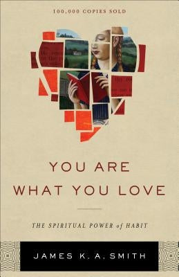 You Are What You Love: The Spiritual Power of Habit by Smith, James K. A.