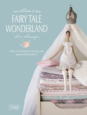 Tilda's Fairytale Wonderland: Over 25 Beautiful Sewing and Papercraft Projects by Finnanger, Tone