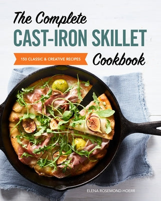 The Complete Cast Iron Skillet Cookbook: 150 Classic and Creative Recipes by Rosemond-Hoerr, Elena