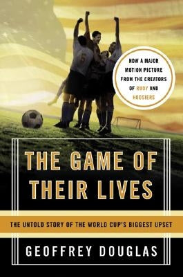 The Game of Their Lives: The Untold Story of the World Cup's Biggest Upset by Douglas, Geoffrey