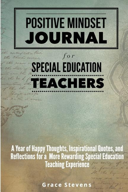 Positive Mindset Journal for Special Education Teachers: A Year of Happy Thoughts, Inspirational Quotes, and Reflections for a More Rewarding Special by Stevens, Grace