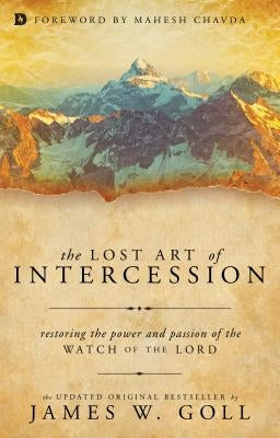 The Lost Art of Intercession: Restoring the Power and Passion of the Watch of the Lord by Goll, James W.