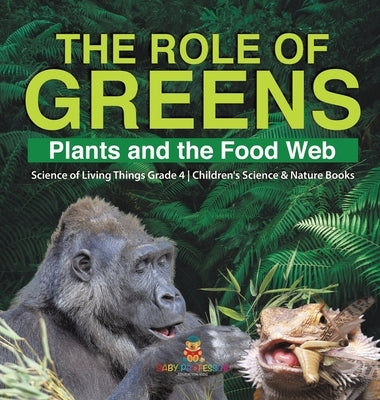 The Role of Greens: Plants and the Food Web - Science of Living Things Grade 4 - Children's Science & Nature Books by Baby Professor