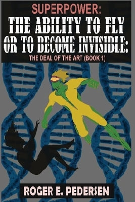 SuperPower: The Ability to Fly or to Become Invisible: The Deal of the Art (Book 1) by Pedersen, Roger E.