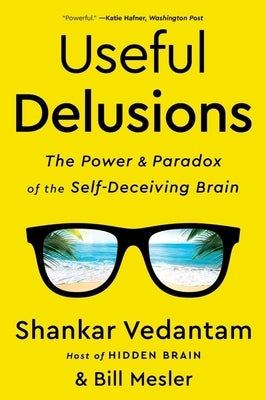 Useful Delusions: The Power and Paradox of the Self-Deceiving Brain by Vedantam, Shankar