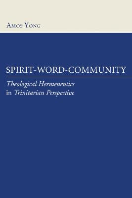 Spirit-Word-Community: Theological Hermeneutics in Trinitarian Perspective by Yong, Amos