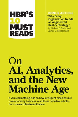 Hbr's 10 Must Reads on Ai, Analytics, and the New Machine Age (with Bonus Article "why Every Company Needs an Augmented Reality Strategy" by Michael E by Review, Harvard Business