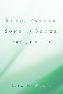 Ruth, Esther, Song of Songs, and Judith by Wolfe, Lisa M.
