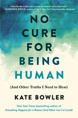 No Cure for Being Human: (And Other Truths I Need to Hear) by Bowler, Kate