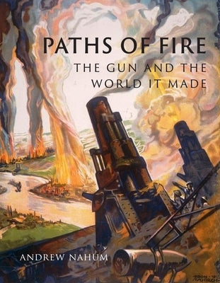 Paths of Fire: The Gun and the World It Made by Nahum, Andrew