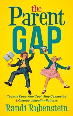 The Parent Gap: Tools to Keep Your Cool, Stay Connected and Change Unhealthy Patterns by Rubenstein, Randi