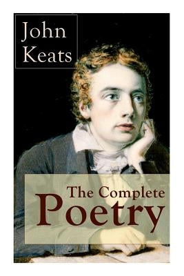 The Complete Poetry of John Keats: Ode on a Grecian Urn + Ode to a Nightingale + Hyperion + Endymion + The Eve of St. Agnes + Isabella + Ode to Psyche by Keats, John