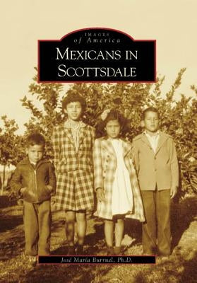 Mexicans in Scottsdale by Burruel Ph. D., Jose Maria