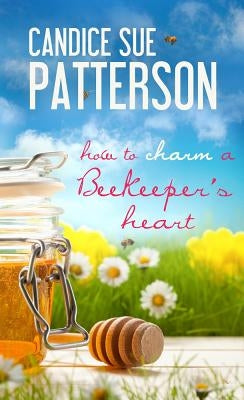 How to Charm a Beekeeper's Heart by Patterson, Candice Sue