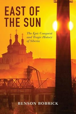 East of the Sun: The Epic Conquest and Tragic History of Siberia by Bobrick, Benson