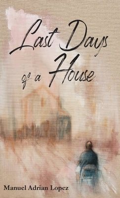 Last Days of a House by Lopez, Manuel Adrian