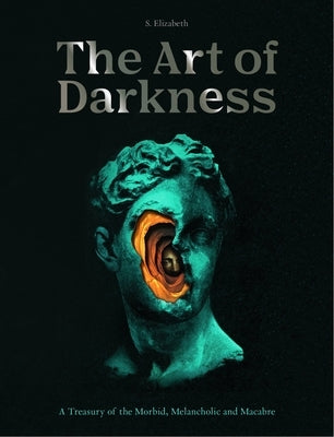 The Art of Darkness: A Treasury of the Morbid, Melancholic and Macabrevolume 2 by Elizabeth, S.
