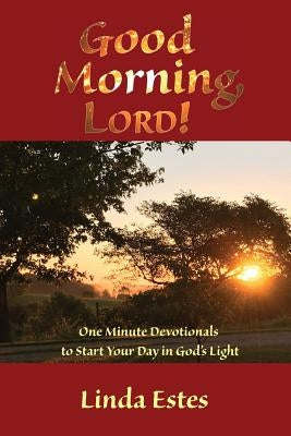 Good Morning, Lord!: One Minute Devotionals to Start Your Day in God's Light by Estes, Linda K.