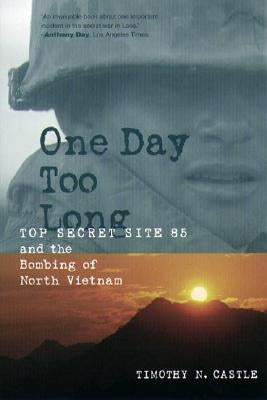 One Day Too Long: Top Secret Site 85 and the Bombing of North Vietnam by Castle, Timothy