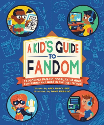 A Kid's Guide to Fandom: Exploring Fan-Fic, Cosplay, Gaming, Podcasting, and More in the Geek World! by Ratcliffe, Amy