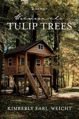 Between the Tulip Trees: A Memoir by Earl-Weicht, Kimberly