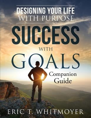 Success with Goals: Designing Your Life with Purpose: Companion Guide by Whitmoyer, Eric