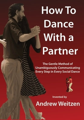 How to Dance with a Partner: The Gentle Method of Unambiguously Communicating Every Step in Every Social Dance by Weitzen, Andrew M.