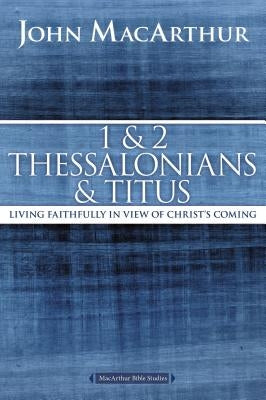 1 and 2 Thessalonians and Titus: Living Faithfully in View of Christ's Coming by MacArthur, John F.
