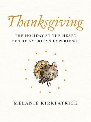 Thanksgiving: The Holiday at the Heart of the American Experience by Kirkpatrick, Melanie