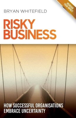 Risky Business: How Successful Organisations Embrace Uncertainty by Whitefield, Bryan